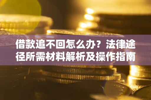 武汉借款追不回怎么办?法律途径所需材料解析及操作指南 武汉借款追不回怎么办?法律途径所需材料解析及操作指南