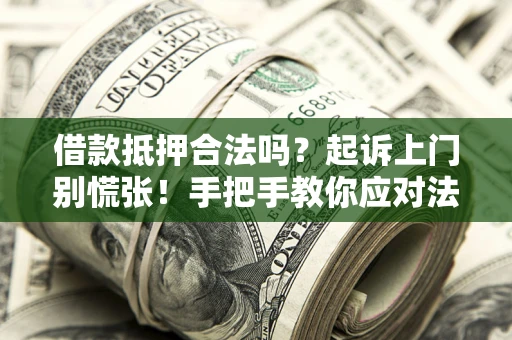 武汉借款抵押合法吗？起诉上门别慌张！手把手教你应对法律程序