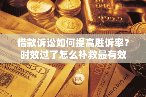 武汉借款诉讼如何提高胜诉率？时效过了怎么补救最有效