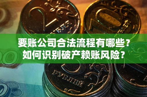 武汉要账公司合法流程有哪些？如何识别破产赖账风险？