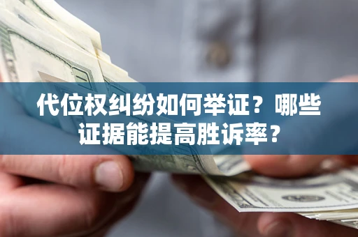 武汉代位权纠纷如何举证？哪些证据能提高胜诉率？
