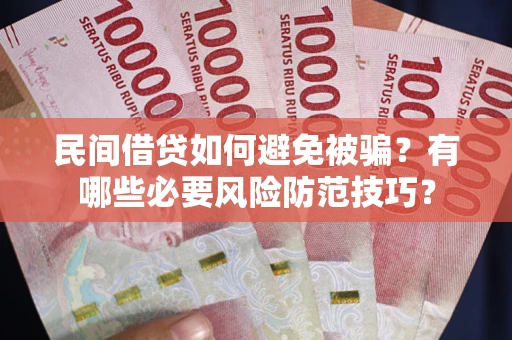 武汉民间借贷如何避免被骗？有哪些必要风险防范技巧？