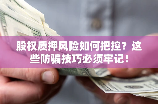 武汉股权质押风险如何把控？这些防骗技巧必须牢记！
