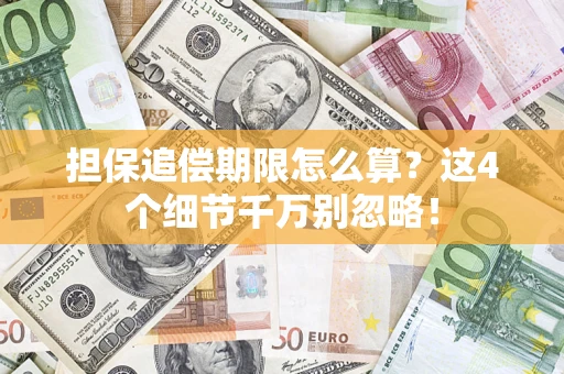 武汉担保追偿期限怎么算?这4个细节千万别忽略! 武汉担保追偿期限怎么算?这4个细节千万别忽略!