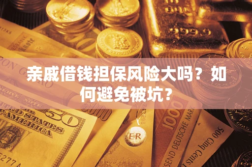 武汉亲戚借钱担保风险大吗？如何避免被坑？