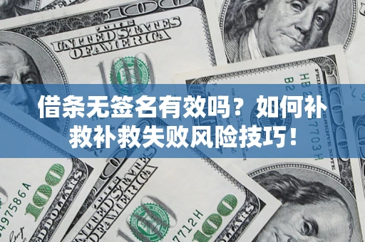 武汉借条无签名有效吗？如何补救补救失败风险技巧！