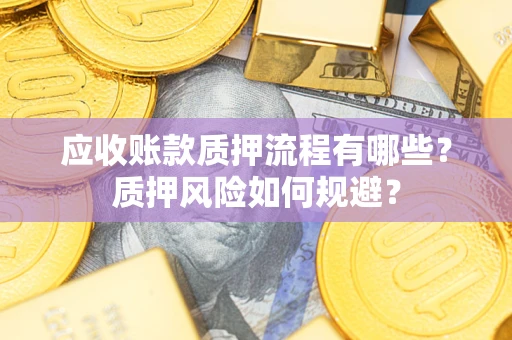 武汉应收账款质押流程有哪些？质押风险如何规避？
