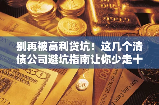 武汉别再被高利贷坑！这几个清债公司避坑指南让你少走十年弯路