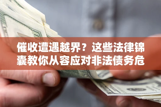 武汉催收遭遇越界？这些法律锦囊教你从容应对非法债务危机