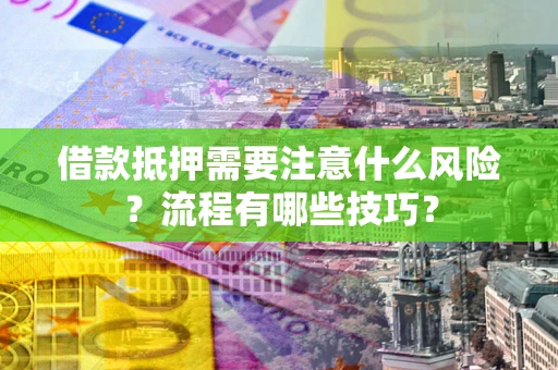 武汉借款抵押需要注意什么风险？流程有哪些技巧？
