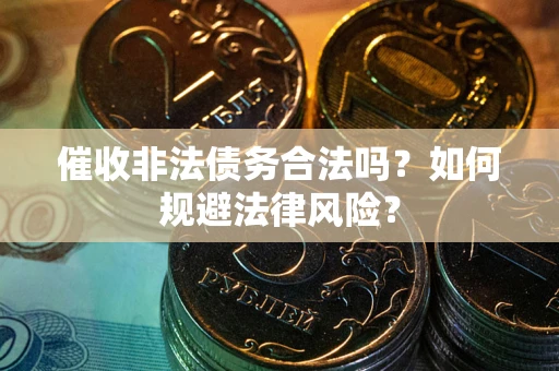 武汉催收非法债务合法吗？如何规避法律风险？