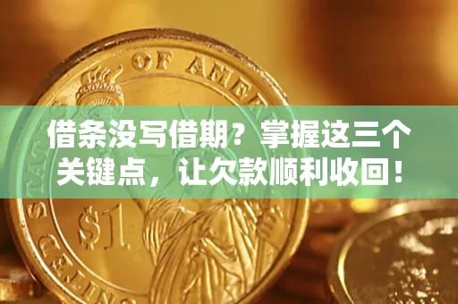 武汉借条没写借期？掌握这三个关键点，让欠款顺利收回！