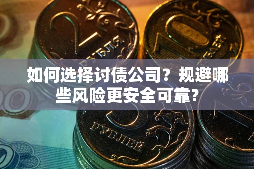 武汉如何选择讨债公司？规避哪些风险更安全可靠？