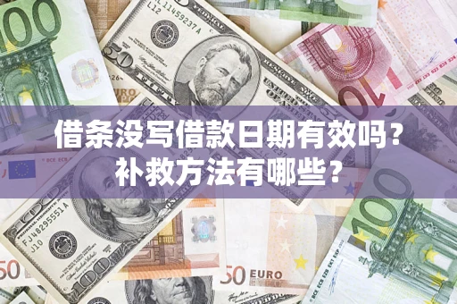 武汉借条没写借款日期有效吗?补救方法有哪些? 武汉借条没写借款日期有效吗?补救方法有哪些?