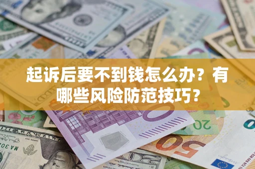 武汉起诉后要不到钱怎么办?有哪些风险防范技巧? 武汉起诉后要不到钱怎么办?有哪些风险防范技巧?