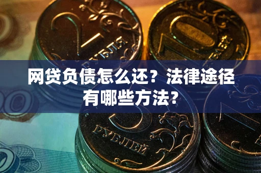 武汉网贷负债怎么还？法律途径有哪些方法？
