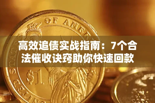 武汉高效追债实战指南：7个合法催收诀窍助你快速回款