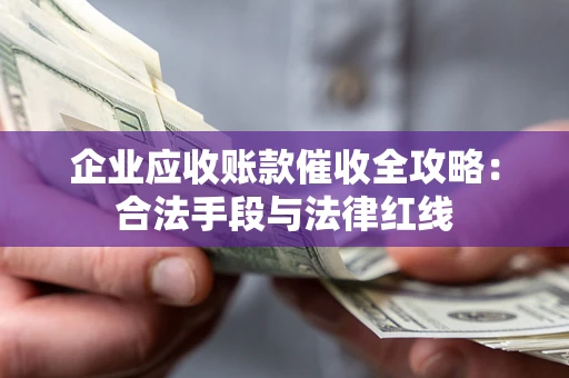 武汉企业应收账款催收全攻略：合法手段与法律红线