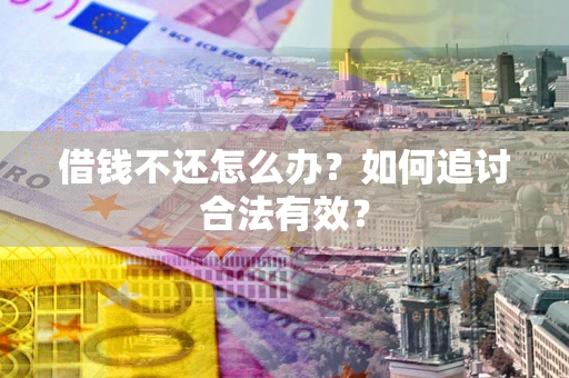武汉借钱不还怎么办？如何追讨合法有效？