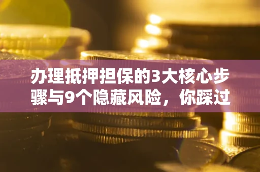 武汉办理抵押担保的3大核心步骤与9个隐藏风险，你踩过哪个坑？