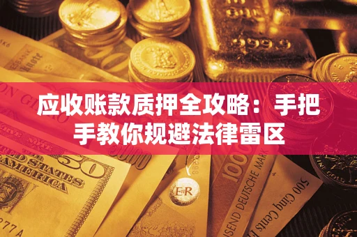 武汉应收账款质押全攻略：手把手教你规避法律雷区
