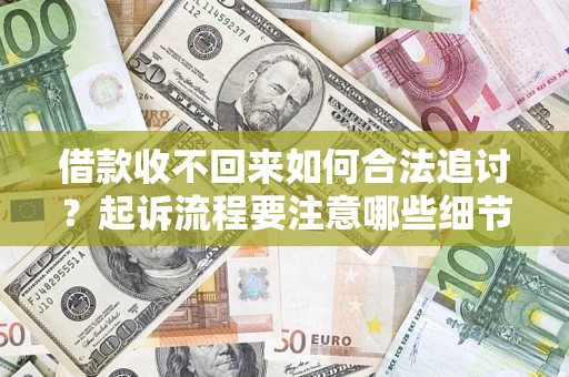 武汉借款收不回来如何合法追讨？起诉流程要注意哪些细节？