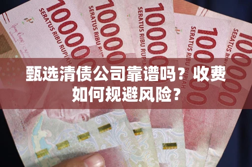 武汉甄选清债公司靠谱吗？收费如何规避风险？