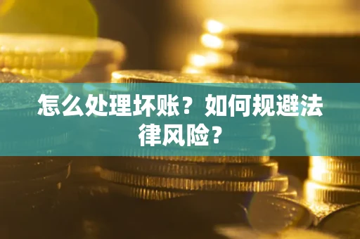 武汉怎么处理坏账？如何规避法律风险？