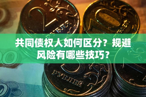 武汉共同债权人如何区分？规避风险有哪些技巧？