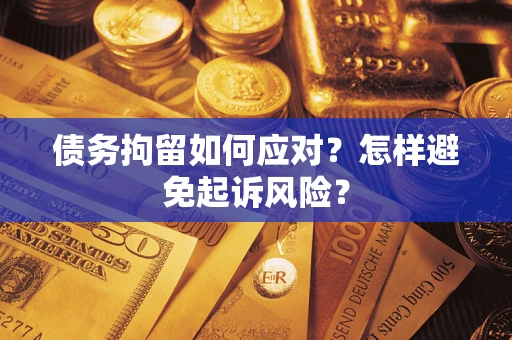 武汉债务拘留如何应对？怎样避免起诉风险？