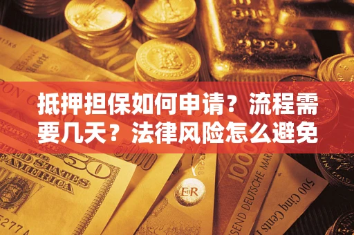 武汉抵押担保如何申请？流程需要几天？法律风险怎么避免？避坑指南