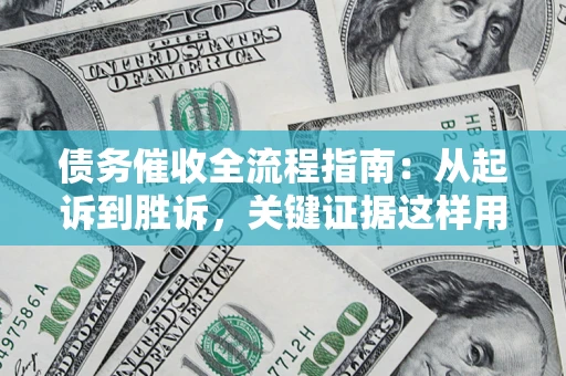 武汉债务催收全流程指南：从起诉到胜诉，关键证据这样用