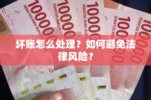 武汉坏账怎么处理？如何避免法律风险？