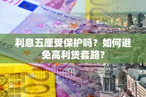 武汉利息五厘受保护吗？如何避免高利贷套路？