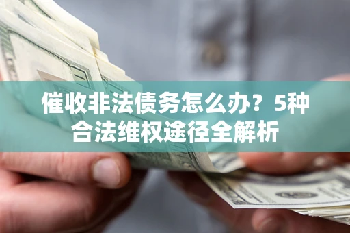 武汉催收非法债务怎么办？5种合法维权途径全解析