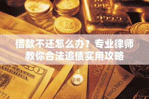 武汉借款不还怎么办？专业律师教你合法追债实用攻略