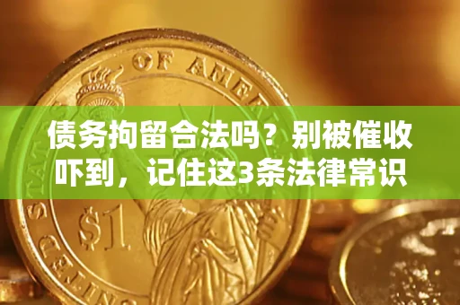 武汉债务拘留合法吗?别被催收吓到,记住这3条法律常识 武汉债务拘留合法吗?别被催收吓到,记住这3条法律常识