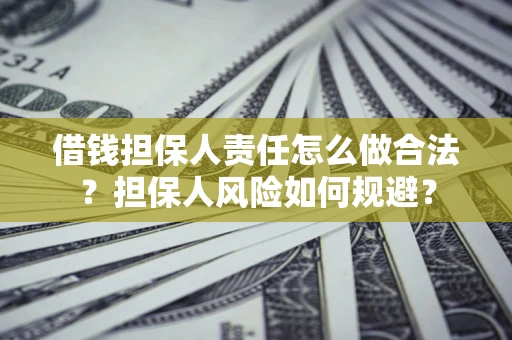 武汉借钱担保人责任怎么做合法？担保人风险如何规避？