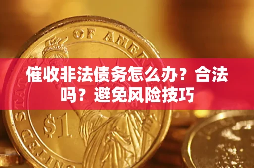 武汉催收非法债务怎么办？合法吗？避免风险技巧