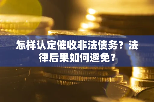 武汉怎样认定催收非法债务？法律后果如何避免？