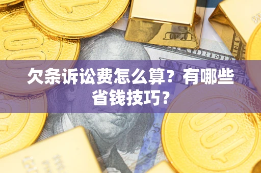 武汉欠条诉讼费怎么算？有哪些省钱技巧？