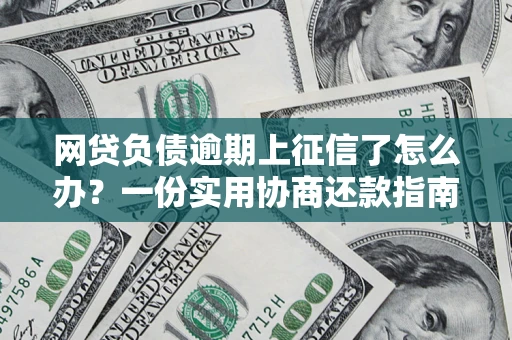 武汉网贷负债逾期上征信了怎么办？一份实用协商还款指南请收好