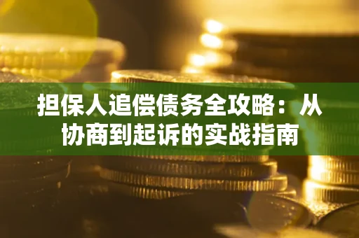 武汉担保人追偿债务全攻略：从协商到起诉的实战指南