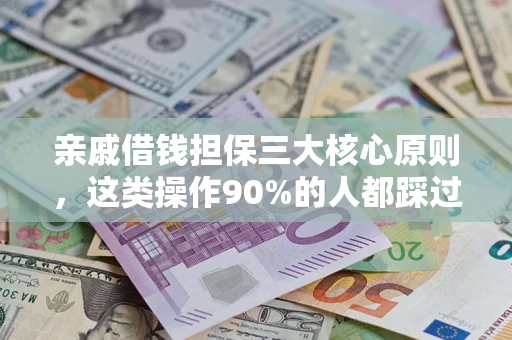 武汉亲戚借钱担保三大核心原则，这类操作90%的人都踩过坑！附法院判决案例