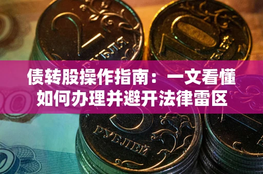 武汉债转股操作指南：一文看懂如何办理并避开法律雷区