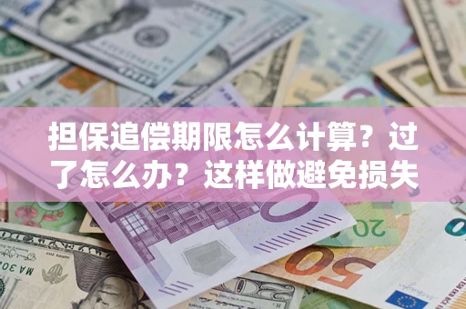 武汉担保追偿期限怎么计算？过了怎么办？这样做避免损失！