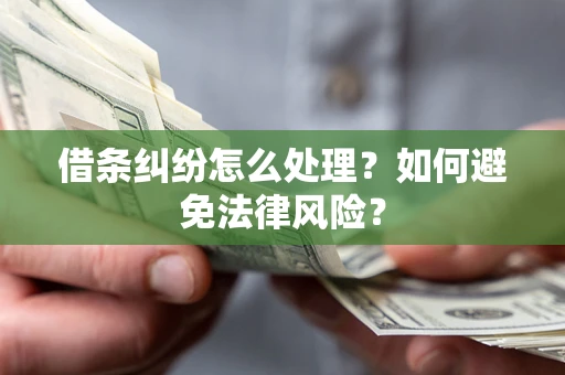 武汉借条纠纷怎么处理？如何避免法律风险？
