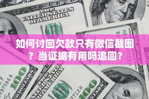 武汉如何讨回欠款只有微信截图？当证据有用吗追回？