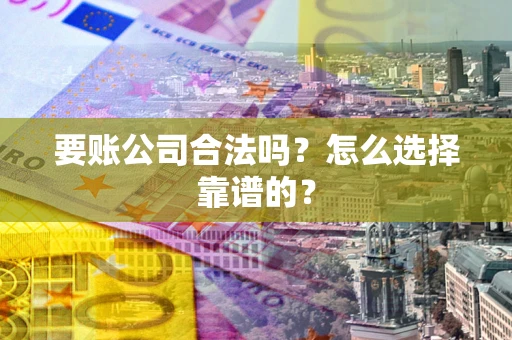 武汉要账公司合法吗？怎么选择靠谱的？