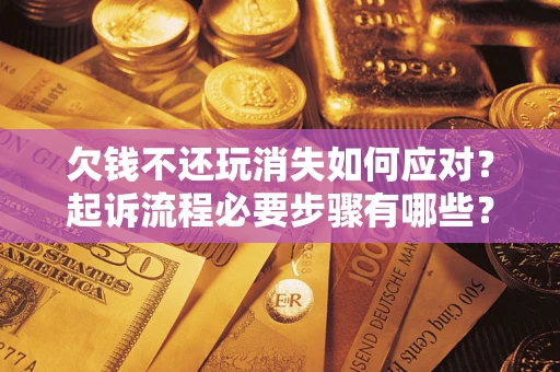 武汉欠钱不还玩消失如何应对？起诉流程必要步骤有哪些？